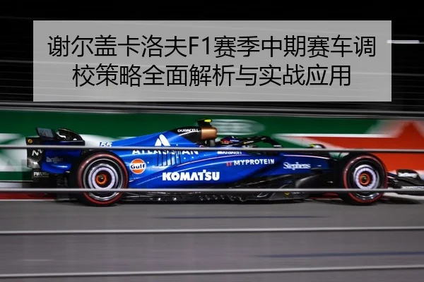 谢尔盖卡洛夫F1赛季中期赛车调校策略全面解析与实战应用