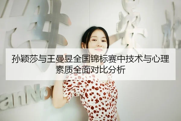 孙颖莎与王曼昱全国锦标赛中技术与心理素质全面对比分析