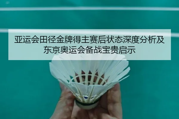 亚运会田径金牌得主赛后状态深度分析及东京奥运会备战宝贵启示