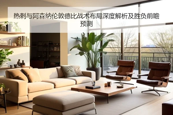 热刺与阿森纳伦敦德比战术布局深度解析及胜负前瞻预测