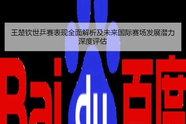 王楚钦世乒赛表现全面解析及未来国际赛场发展潜力深度评估